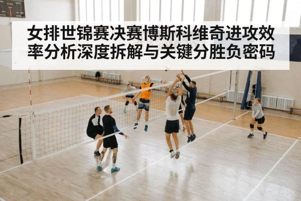 女排世锦赛决赛博斯科维奇进攻效率分析深度拆解与关键分胜负密码