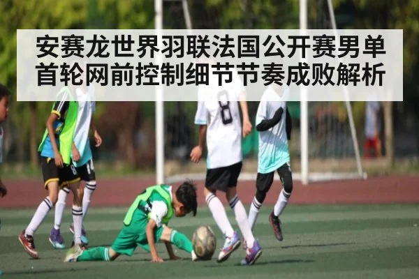安赛龙世界羽联法国公开赛男单首轮网前控制细节节奏成败解析 | Yabo Sports